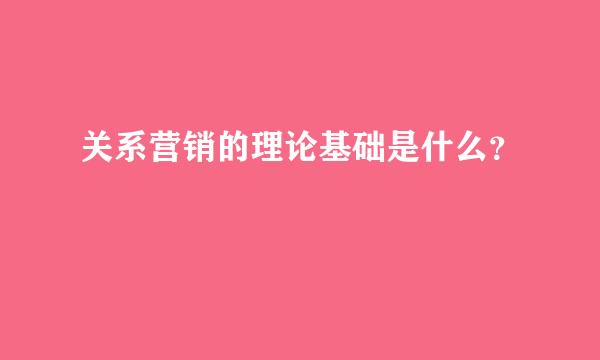 关系营销的理论基础是什么？