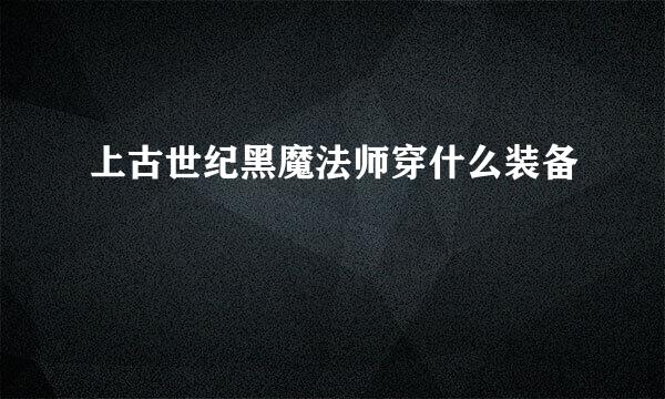 上古世纪黑魔法师穿什么装备