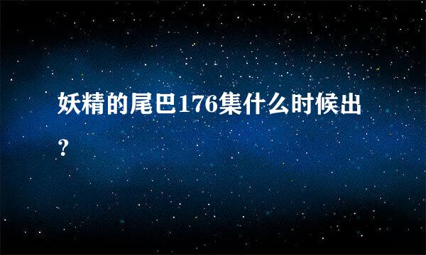 妖精的尾巴176集什么时候出？