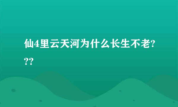 仙4里云天河为什么长生不老???