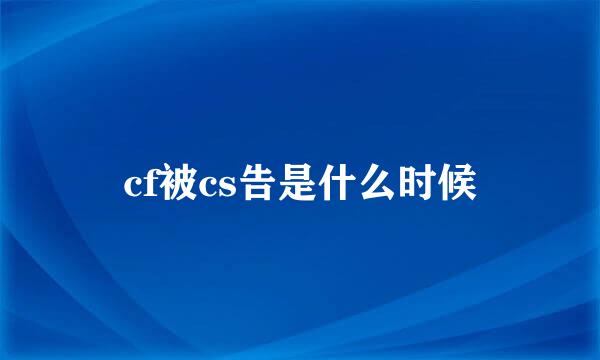 cf被cs告是什么时候