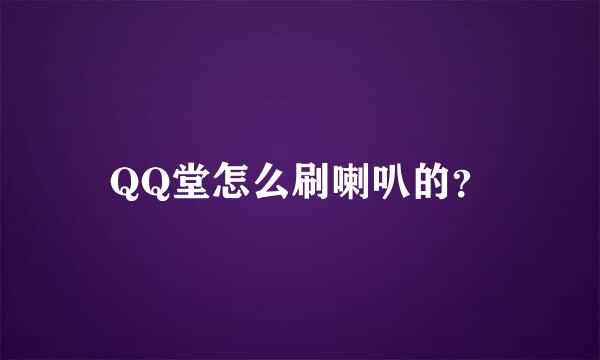 QQ堂怎么刷喇叭的？