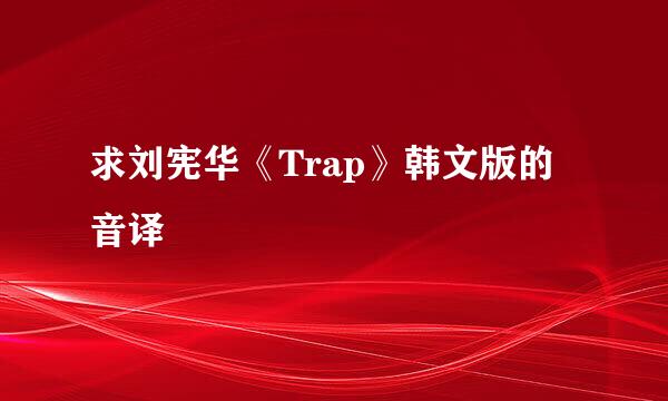 求刘宪华《Trap》韩文版的音译