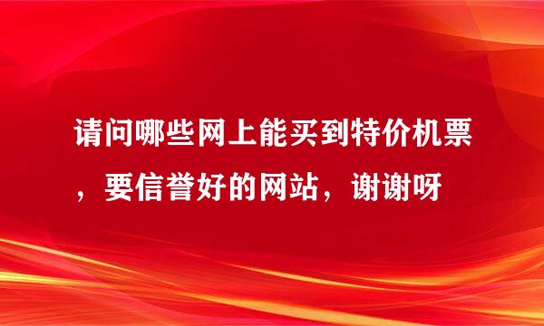 请问哪些网上能买到特价机票，要信誉好的网站，谢谢呀