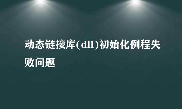 动态链接库(dll)初始化例程失败问题