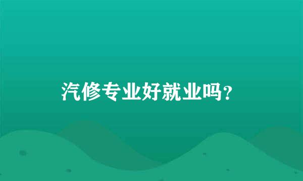 汽修专业好就业吗？