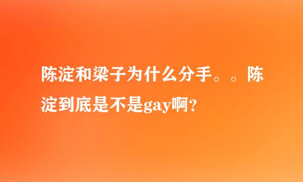 陈淀和梁子为什么分手。。陈淀到底是不是gay啊？