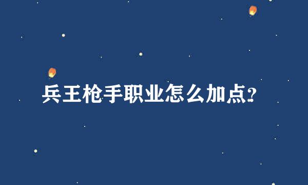 兵王枪手职业怎么加点？