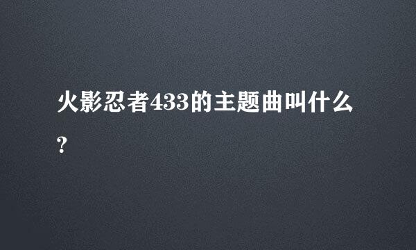 火影忍者433的主题曲叫什么？