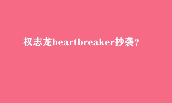 权志龙heartbreaker抄袭？