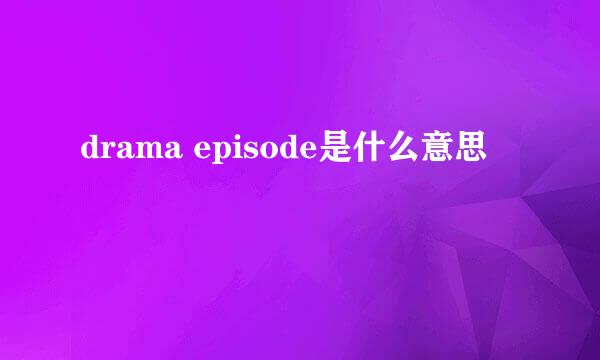 drama episode是什么意思