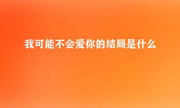 我可能不会爱你的结局是什么