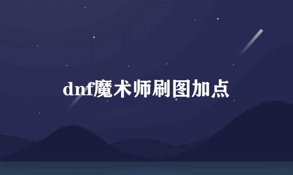 dnf魔术师刷图加点