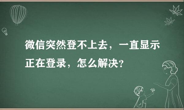 微信突然登不上去，一直显示正在登录，怎么解决？