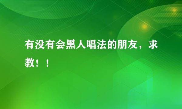 有没有会黑人唱法的朋友，求教！！