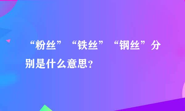 “粉丝”“铁丝”“钢丝”分别是什么意思？