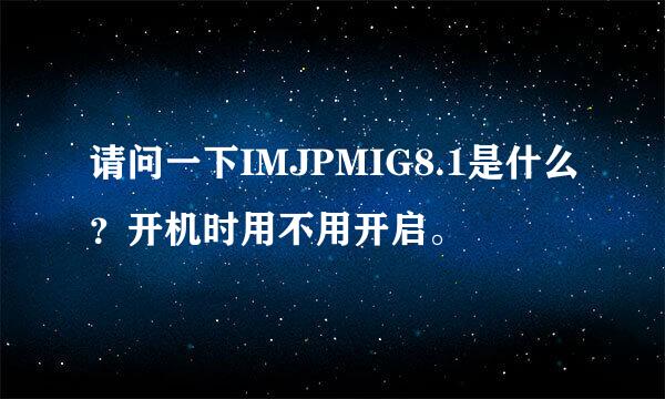 请问一下IMJPMIG8.1是什么？开机时用不用开启。