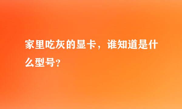 家里吃灰的显卡，谁知道是什么型号？