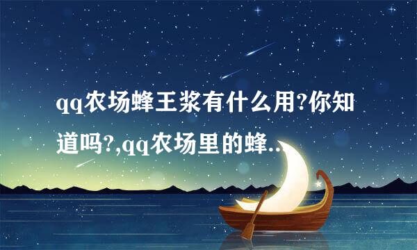 qq农场蜂王浆有什么用?你知道吗?,qq农场里的蜂巢蜂王浆有啥用