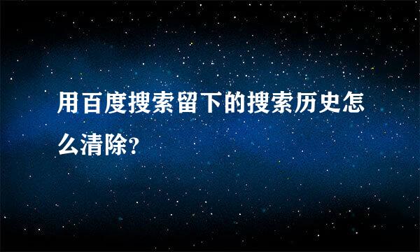 用百度搜索留下的搜索历史怎么清除？