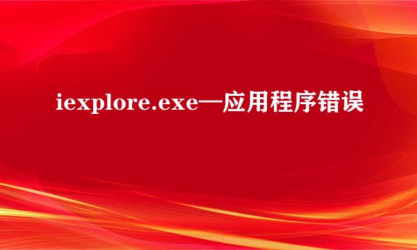 iexplore.exe—应用程序错误