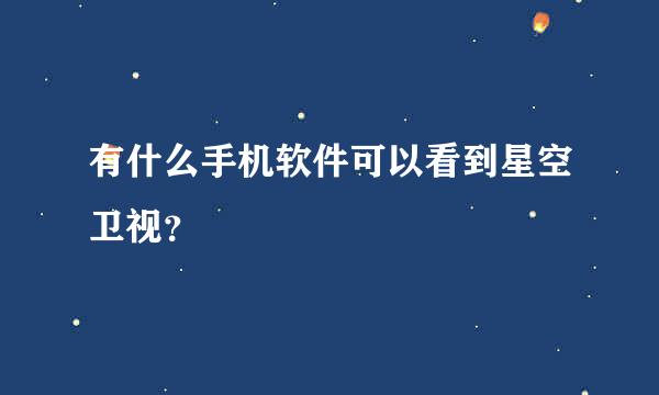 有什么手机软件可以看到星空卫视？