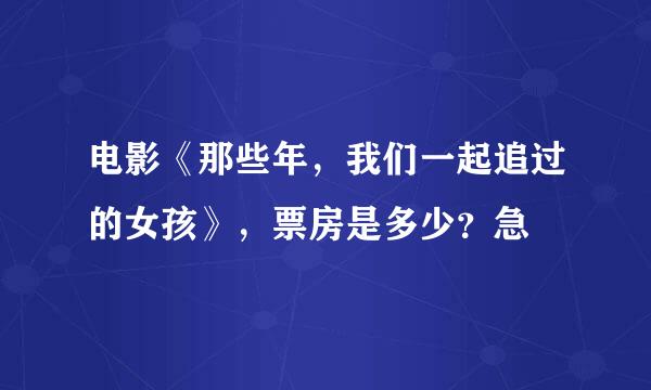 电影《那些年，我们一起追过的女孩》，票房是多少？急