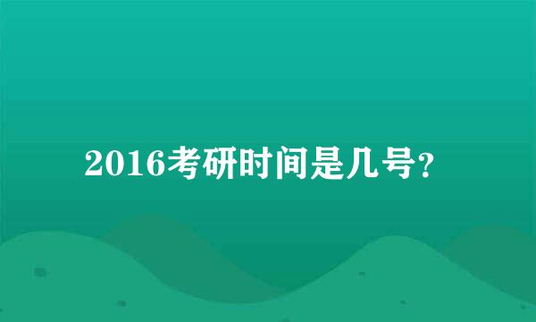 2016考研时间是几号？