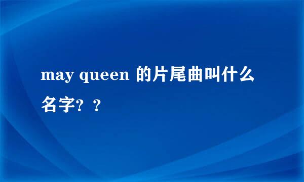 may queen 的片尾曲叫什么名字？？