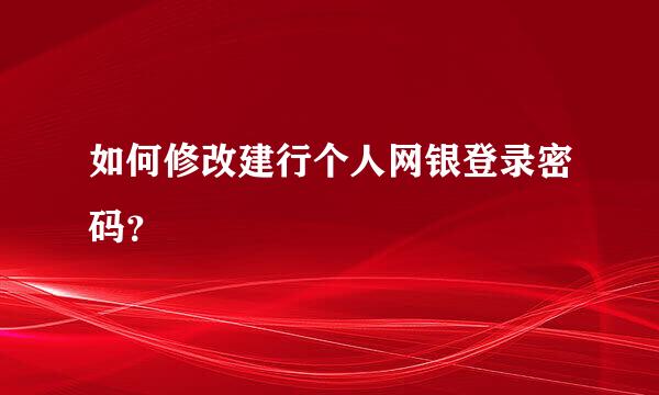 如何修改建行个人网银登录密码？