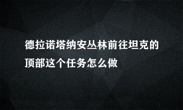 德拉诺塔纳安丛林前往坦克的顶部这个任务怎么做