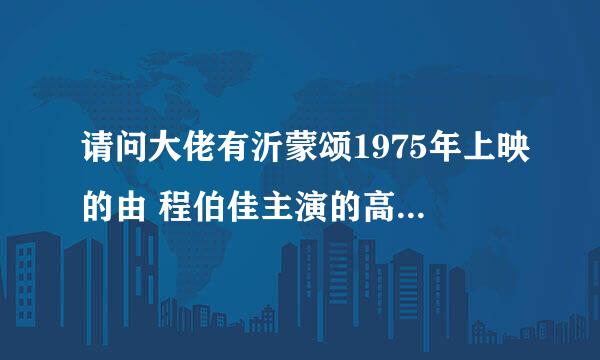 请问大佬有沂蒙颂1975年上映的由 程伯佳主演的高清视频在线观看资源吗