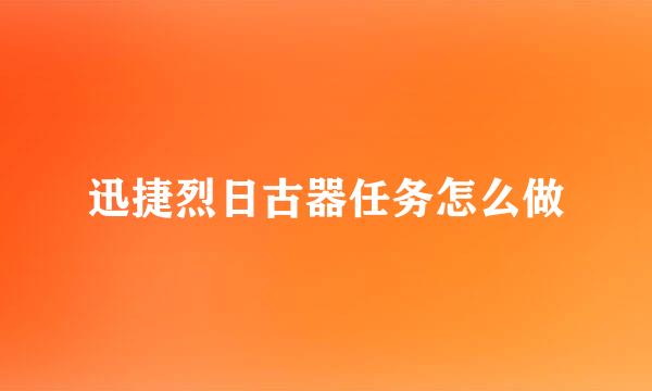 迅捷烈日古器任务怎么做