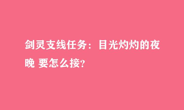 剑灵支线任务：目光灼灼的夜晚 要怎么接？