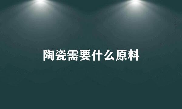 陶瓷需要什么原料