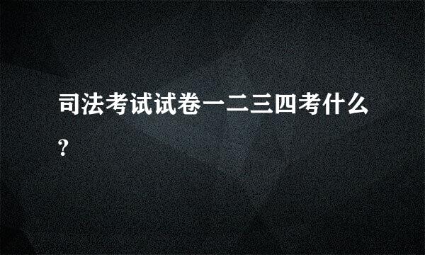 司法考试试卷一二三四考什么？