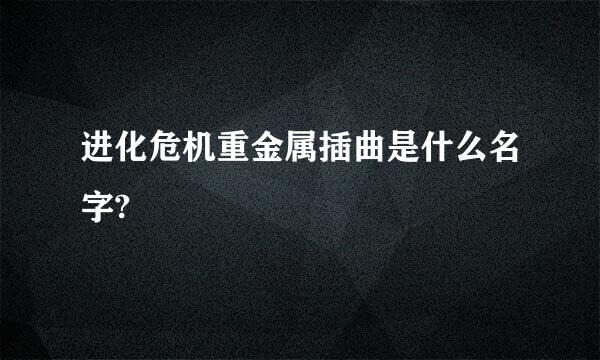 进化危机重金属插曲是什么名字?