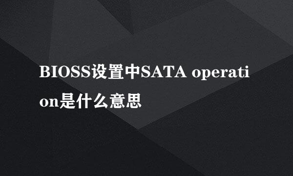 BIOSS设置中SATA operation是什么意思