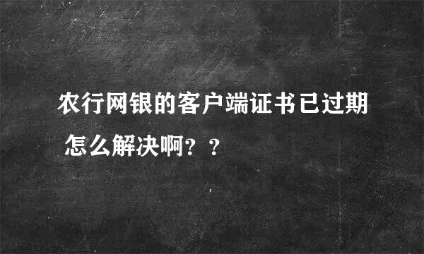 农行网银的客户端证书已过期 怎么解决啊？？