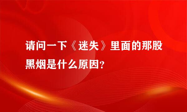 请问一下《迷失》里面的那股黑烟是什么原因？