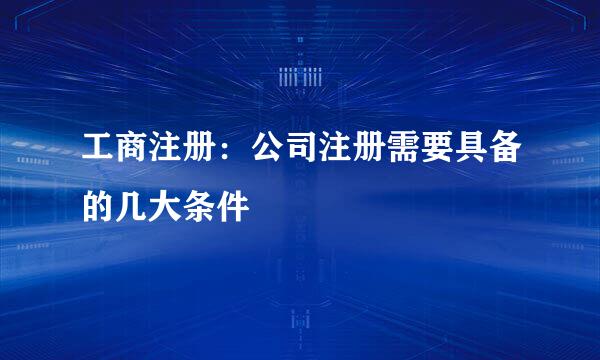 工商注册：公司注册需要具备的几大条件