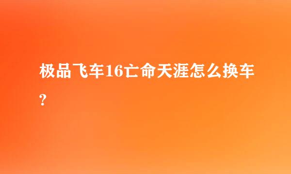 极品飞车16亡命天涯怎么换车?