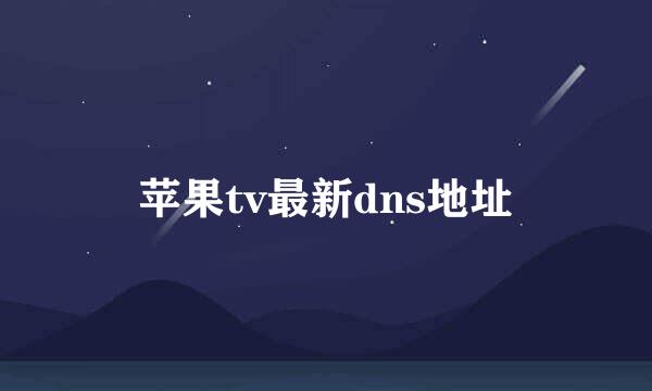 苹果tv最新dns地址