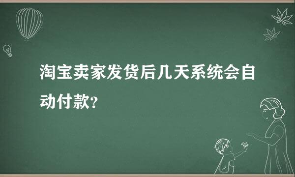 淘宝卖家发货后几天系统会自动付款？