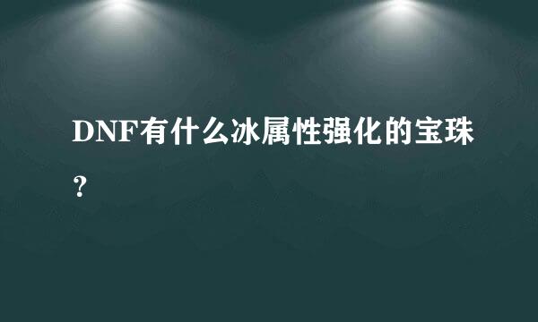 DNF有什么冰属性强化的宝珠？