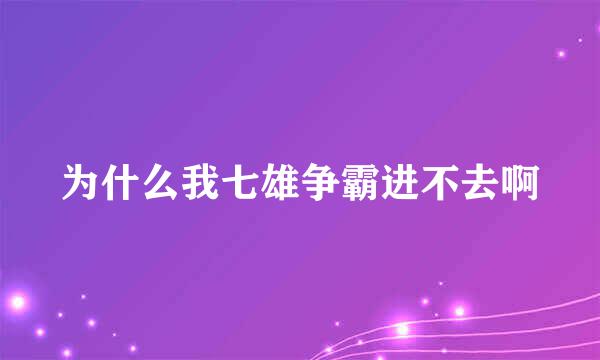 为什么我七雄争霸进不去啊