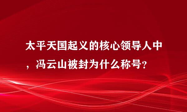 太平天国起义的核心领导人中，冯云山被封为什么称号？