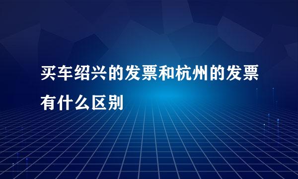 买车绍兴的发票和杭州的发票有什么区别