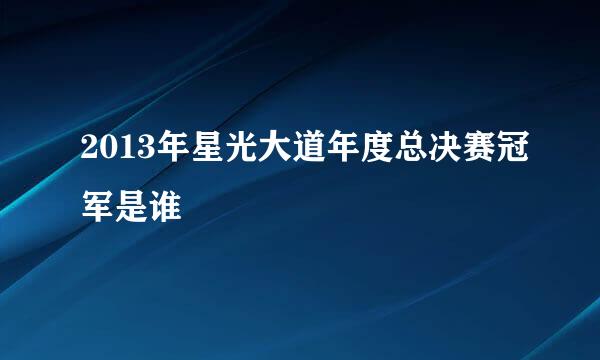 2013年星光大道年度总决赛冠军是谁