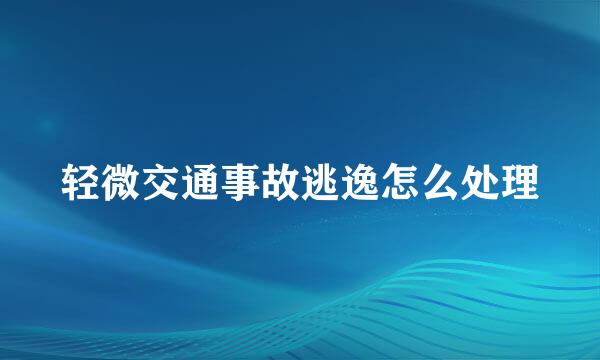 轻微交通事故逃逸怎么处理